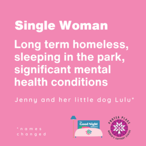 Single Woman: Long Term homeless, sleeping in the park, significant mental health conditions. 