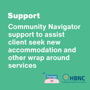 Support: Community Navigator support to assist client seek new accommodation and other wrap around services. 